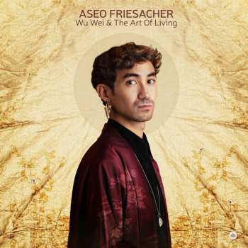 LP Aseo Friesacher: Wu Wei & The Art Of Living
