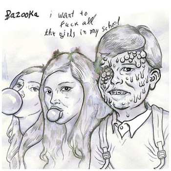 Album Bazooka: I Want To Fuck All The Girls In My School