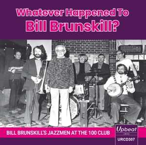 CD Bill Brunskill: Whatever Happened To Bill Brunskill? Bill Brunskill's Jazzmen At The 100 Club