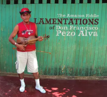 Don Francisco Pezo Alva: The Amazon Fiddle Lamentations of Don Francisco Pezo Alva