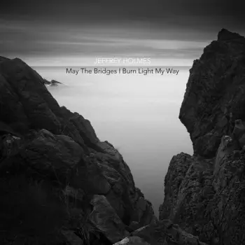 Jeffrey Holmes: May The Bridges I Burn Light My Way