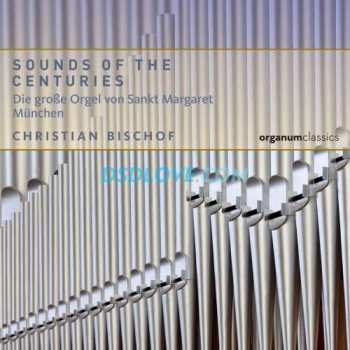 CD Christian Bischof: Sounds Of The Centuries (Die Große Orgel Von Sankt Margaret München) DIGI