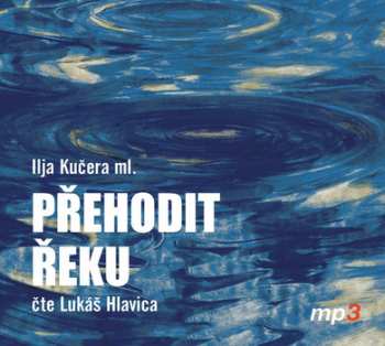 CD Lukáš Hlavica: Kučera ml.: Přehodit řeku (MP3-CD)