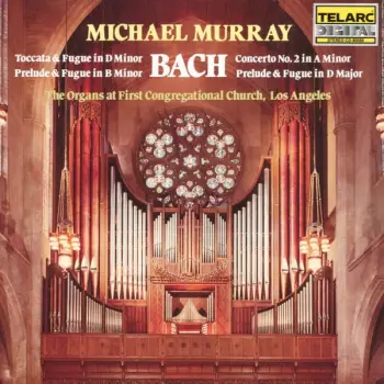 Toccata & Fugue In D Minor, Prelude & Fugue In B Minor, Concerto No. 2 In A Minor, Prelude & Fugue In D Major / The Organs At First Congregational Church, Los Angeles