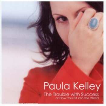 Album Paula Kelley: The Trouble With Success Or How You Fit Into The World