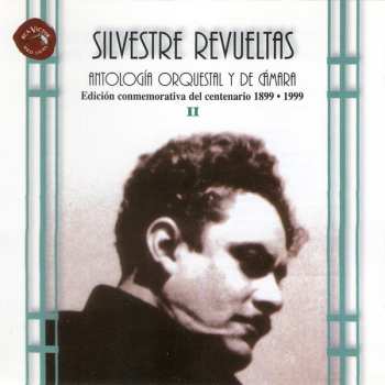 2CD Silvestre Revueltas: Antología Orquestal y de cámara - Edición conmemorativa del centenario 1899 • 1999