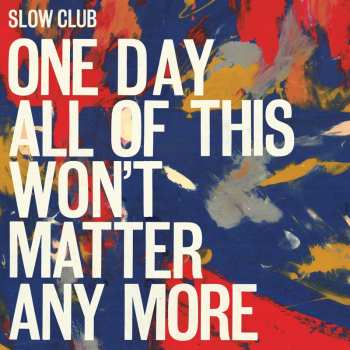 Album Slow Club: One Day All Of This Won't Matter Any More