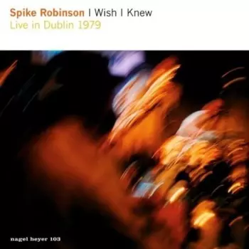 Spike Robinson: I Wish I Knew - Live In Dublin 1979