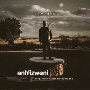 Steve Dyer: Enhlizweni: song stories from my heartland