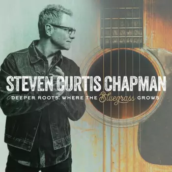 Steven Curtis Chapman: Deeper Roots: Where The Bluegrass Grows