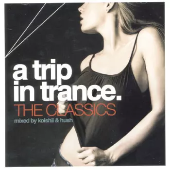 Trip In Trance: Classics Mixed By Koishii & Hush: Trip In Trance: Classics Mixed By Koishii & Hush